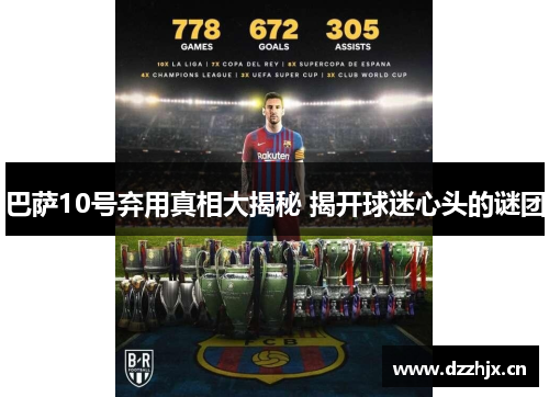 巴萨10号弃用真相大揭秘 揭开球迷心头的谜团 巴萨10号弃用真相大揭秘 揭开球迷心头的谜团