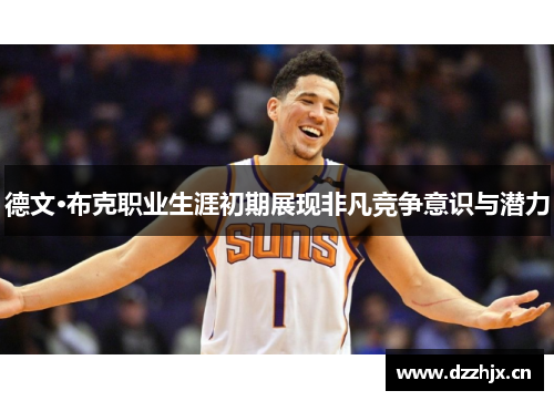 德文·布克职业生涯初期展现非凡竞争意识与潜力 德文·布克职业生涯初期展现非凡竞争意识与潜力